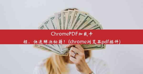 ChromePDF加载卡顿，快速解决秘籍！(chrome浏览器pdf插件)