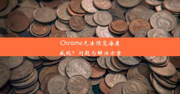 Chrome无法预览海康威视？问题与解决方案