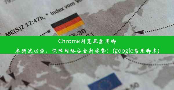 Chrome浏览器禁用脚本调试功能，保障网络安全新姿势！(google禁用脚本)