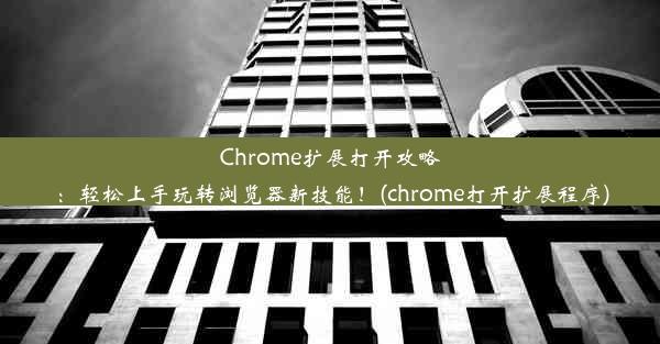 Chrome扩展打开攻略：轻松上手玩转浏览器新技能！(chrome打开扩展程序)