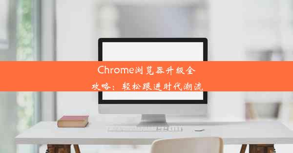 Chrome浏览器升级全攻略：轻松跟进时代潮流