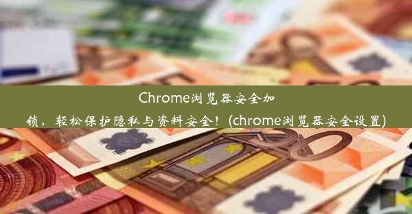 Chrome浏览器安全加锁，轻松保护隐私与资料安全！(chrome浏览器安全设置)