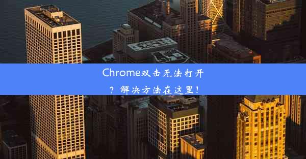 Chrome双击无法打开？解决方法在这里！