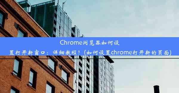 Chrome浏览器如何设置打开新窗口：详细教程！(如何设置chrome打开新的页面)