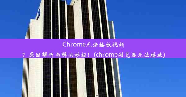 Chrome无法播放视频？原因解析与解决妙招！(chrome浏览器无法播放)