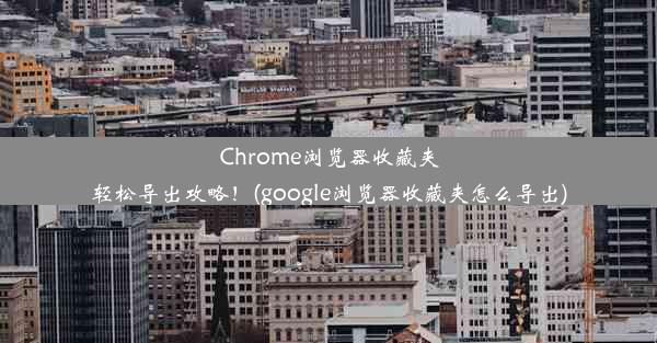 Chrome浏览器收藏夹轻松导出攻略！(google浏览器收藏夹怎么导出)