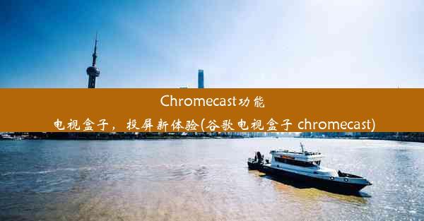 Chromecast功能电视盒子，投屏新体验(谷歌电视盒子 chromecast)