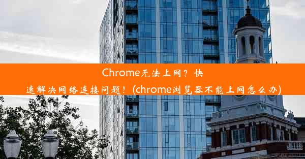 Chrome无法上网？快速解决网络连接问题！(chrome浏览器不能上网怎么办)