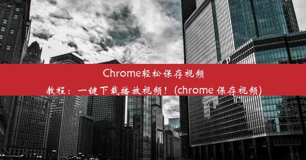 Chrome轻松保存视频教程：一键下载播放视频！(chrome 保存视频)