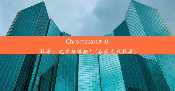 Chromecast无线投屏：宅家新体验！(谷歌无线投屏)