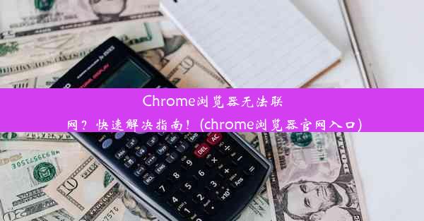 Chrome浏览器无法联网？快速解决指南！(chrome浏览器官网入口)