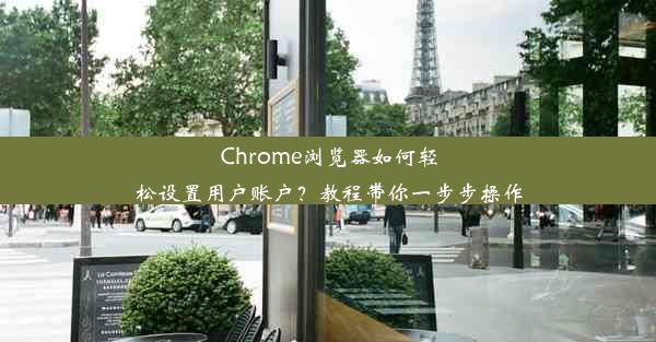 Chrome浏览器如何轻松设置用户账户？教程带你一步步操作