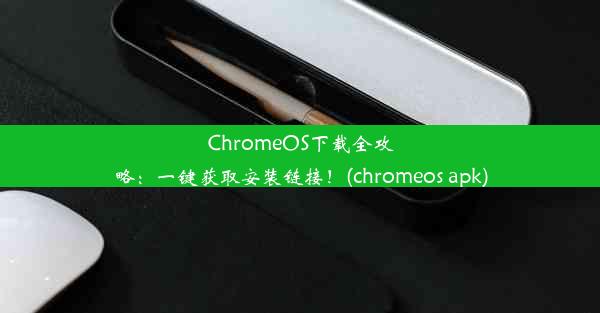 ChromeOS下载全攻略：一键获取安装链接！(chromeos apk)