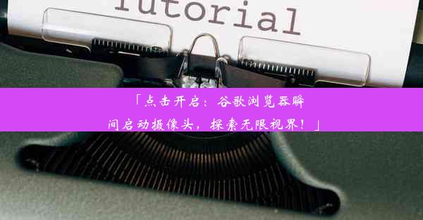 「点击开启：谷歌浏览器瞬间启动摄像头，探索无限视界！」