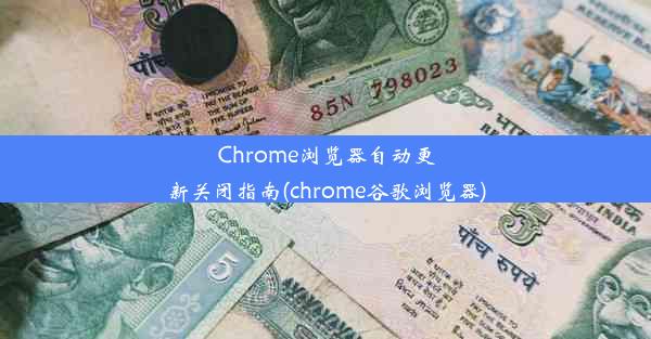 Chrome浏览器自动更新关闭指南(chrome谷歌浏览器)