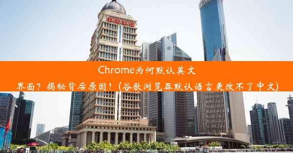 Chrome为何默认英文界面？揭秘背后原因！(谷歌浏览器默认语言更改不了中文)