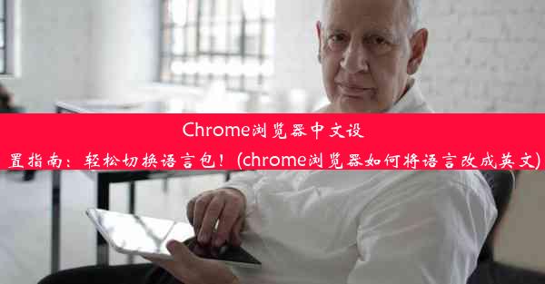 Chrome浏览器中文设置指南：轻松切换语言包！(chrome浏览器如何将语言改成英文)