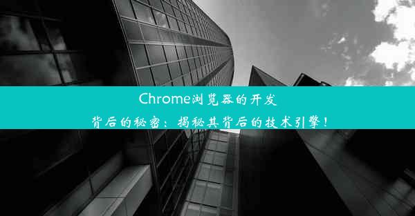 Chrome浏览器的开发背后的秘密：揭秘其背后的技术引擎！