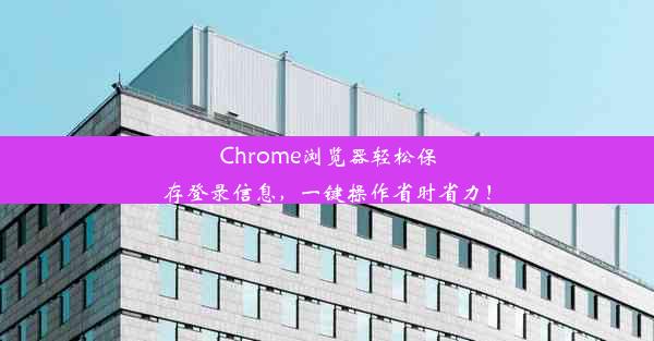 Chrome浏览器轻松保存登录信息，一键操作省时省力！