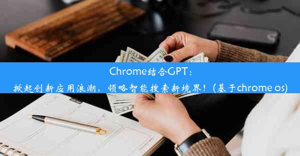 Chrome结合GPT：掀起创新应用浪潮，领略智能搜索新境界！(基于chrome os)