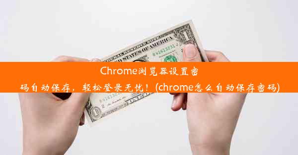 Chrome浏览器设置密码自动保存，轻松登录无忧！(chrome怎么自动保存密码)