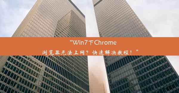 “Win7下Chrome浏览器无法上网？快速解决教程！”