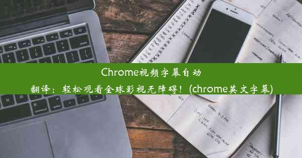 Chrome视频字幕自动翻译：轻松观看全球影视无障碍！(chrome英文字幕)