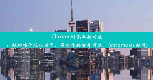 Chrome浏览器新功能：触摸操作轻松关闭，便捷体验触手可及！(chrome os 触屏)