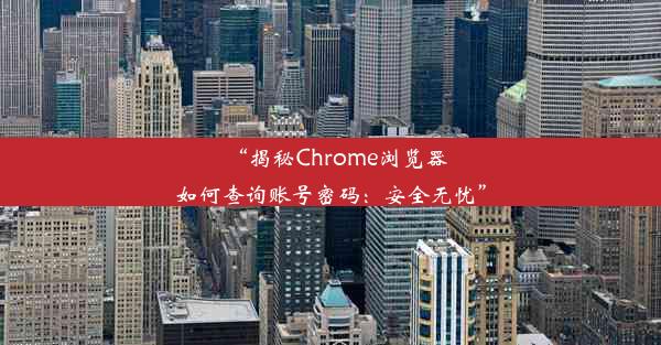 “揭秘Chrome浏览器如何查询账号密码：安全无忧”