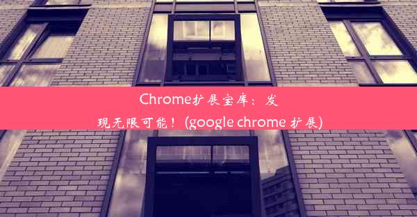 Chrome扩展宝库：发现无限可能！(google chrome 扩展)