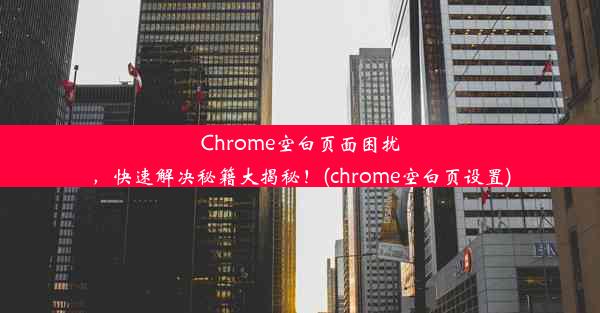 Chrome空白页面困扰，快速解决秘籍大揭秘！(chrome空白页设置)