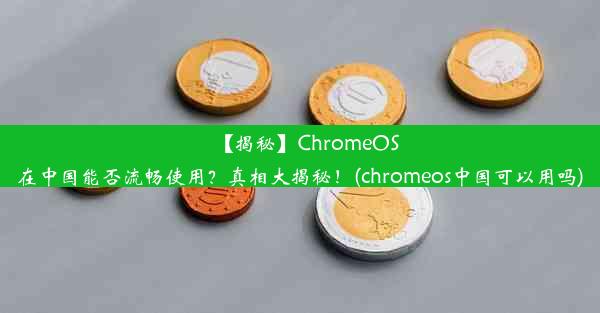 【揭秘】ChromeOS在中国能否流畅使用？真相大揭秘！(chromeos中国可以用吗)