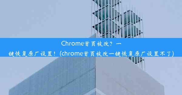 Chrome首页被改？一键恢复原厂设置！(chrome首页被改一键恢复原厂设置不了)