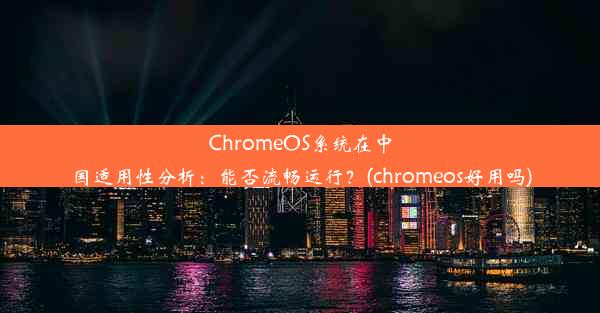 ChromeOS系统在中国适用性分析：能否流畅运行？(chromeos好用吗)