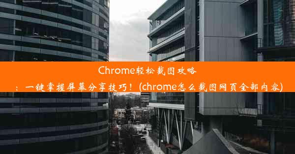 Chrome轻松截图攻略：一键掌握屏幕分享技巧！(chrome怎么截图网页全部内容)