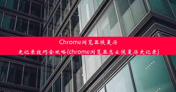 Chrome浏览器恢复历史记录技巧全攻略(chrome浏览器怎么恢复历史记录)