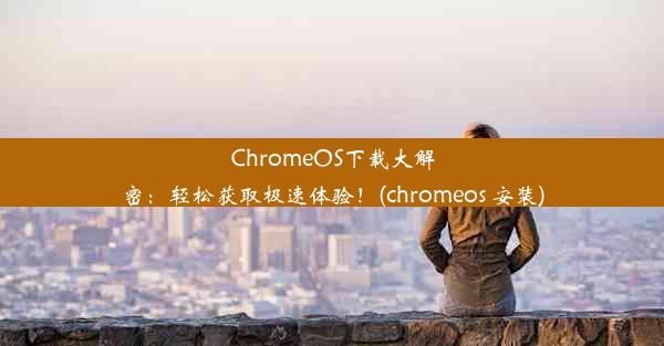 ChromeOS下载大解密：轻松获取极速体验！(chromeos 安装)