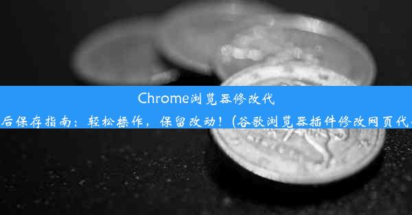 Chrome浏览器修改代码后保存指南：轻松操作，保留改动！(谷歌浏览器插件修改网页代码)