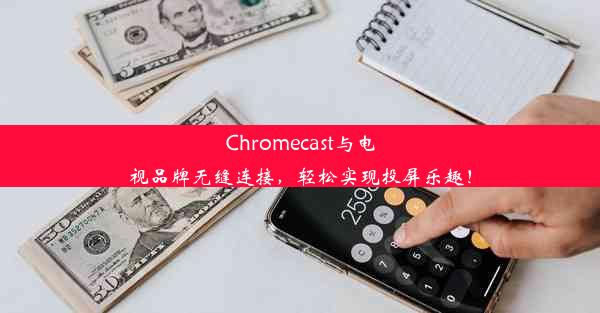 Chromecast与电视品牌无缝连接，轻松实现投屏乐趣！