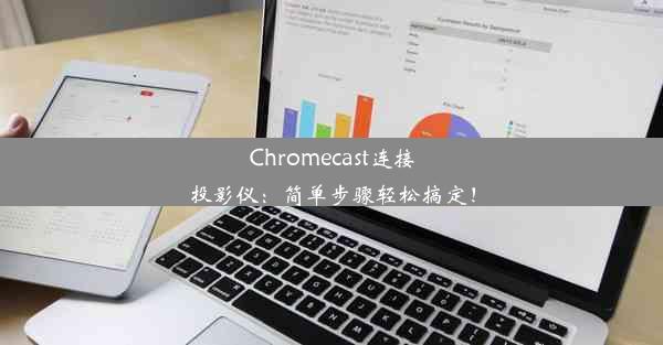 Chromecast连接投影仪：简单步骤轻松搞定！