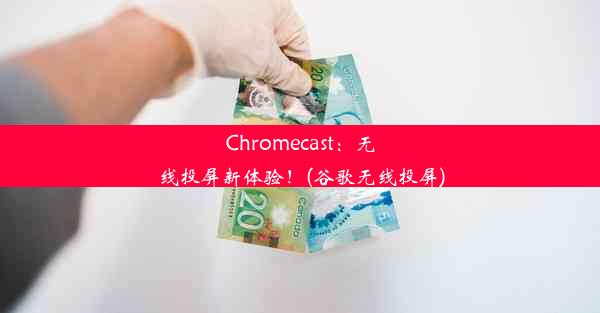 Chromecast：无线投屏新体验！(谷歌无线投屏)