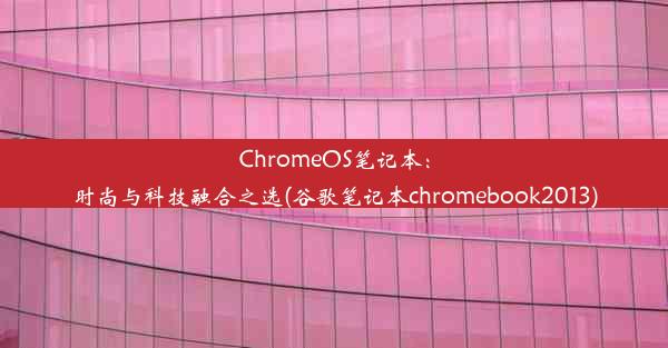 ChromeOS笔记本：时尚与科技融合之选(谷歌笔记本chromebook2013)