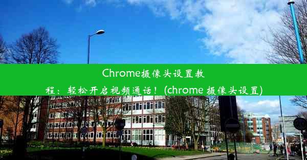 Chrome摄像头设置教程：轻松开启视频通话！(chrome 摄像头设置)