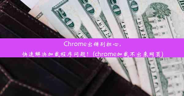 Chrome出错别担心，快速解决加载程序问题！(chrome加载不出来网页)