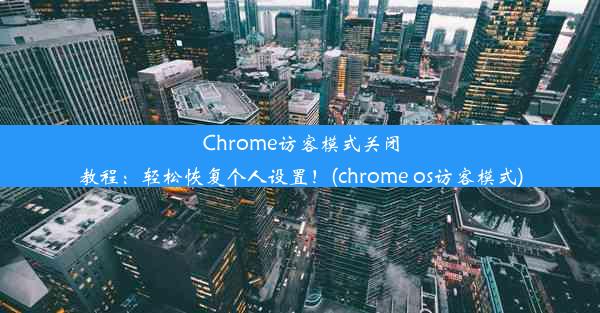 Chrome访客模式关闭教程：轻松恢复个人设置！(chrome os访客模式)