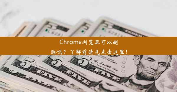 Chrome浏览器可以删除吗？了解前请先点击这里！