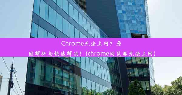 Chrome无法上网？原因解析与快速解决！(chrome浏览器无法上网)