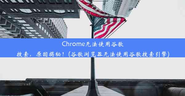 Chrome无法使用谷歌搜索，原因揭秘！(谷歌浏览器无法使用谷歌搜索引擎)