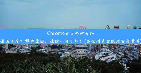 Chrome首页为何自动设为百度？解密原因，让你一目了然！(谷歌浏览器跳到百度首页)