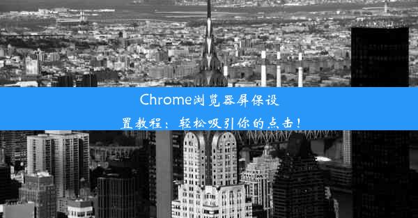 Chrome浏览器屏保设置教程：轻松吸引你的点击！